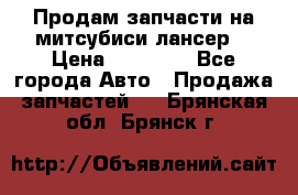 Продам запчасти на митсубиси лансер6 › Цена ­ 30 000 - Все города Авто » Продажа запчастей   . Брянская обл.,Брянск г.